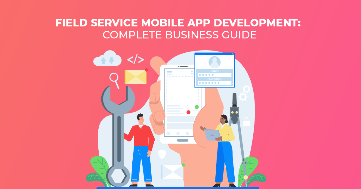 Field Service Mobile App Development Complete Business Guide